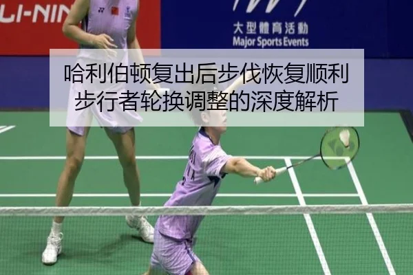 哈利伯顿复出后步伐恢复顺利 步行者轮换调整的深度解析