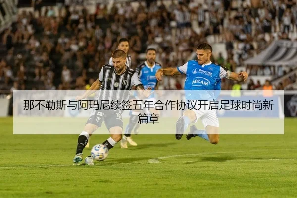 那不勒斯与阿玛尼续签五年合作协议开启足球时尚新篇章